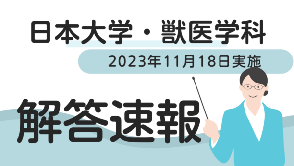 【解答速報】2024年度・日本大学・獣医学科・公募推薦（校友子女枠）2023年11月18日実施