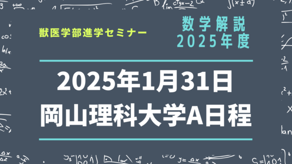 【数学解説】2025年度・岡山理科大学・獣医学科・A日程（2025年1月31日実施）