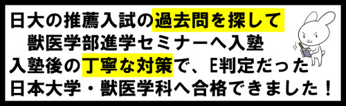 日大の推薦入試の過去問を探して獣医学部進学セミナーへ入塾
入塾後の丁寧な対策で、E判定だった日本大学獣医学科へ合格できました！